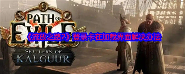 《流放之路2》登录时卡在加载界面的解决办法