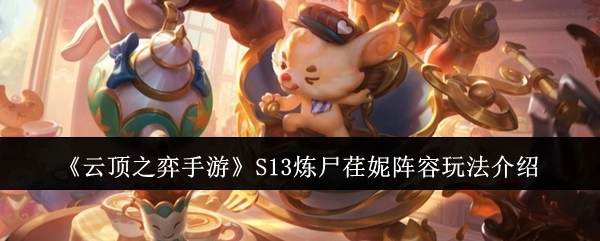 《云顶之弈手游》S13炼尸荏妮阵容的具体玩法说明