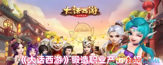 《大话西游》中锻造职业的产出相关介绍