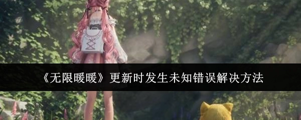 《无限暖暖》更新出现未知错误的解决办法