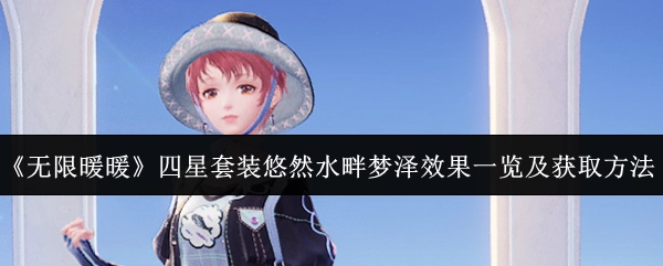 《无限暖暖》四星套装悠然水畔梦泽的效果展示与获取途径