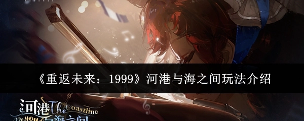 《重返未来：1999》河港与海之间的玩法说明