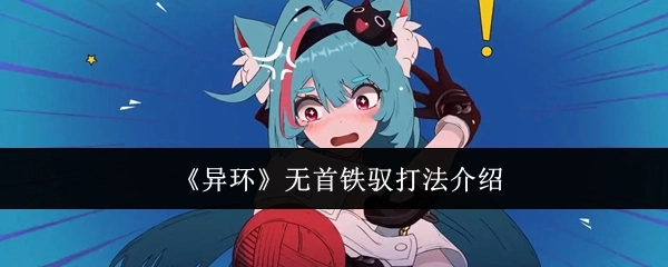 《异环》无首铁驭打法讲解