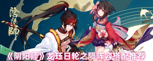《阴阳师》龙珏日轮之陨最佳阵容搭配攻略分享