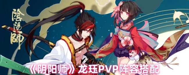 《阴阳师》龙珏在PVP中的阵容搭配