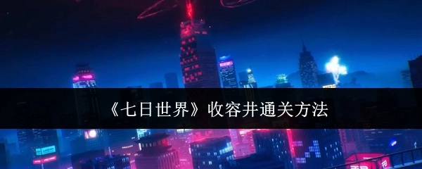 《七日世界》中收容井的通关办法