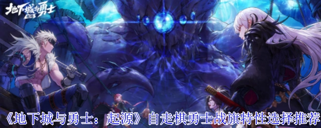 《地下城与勇士：起源》自走棋勇士战旗特性挑选推荐