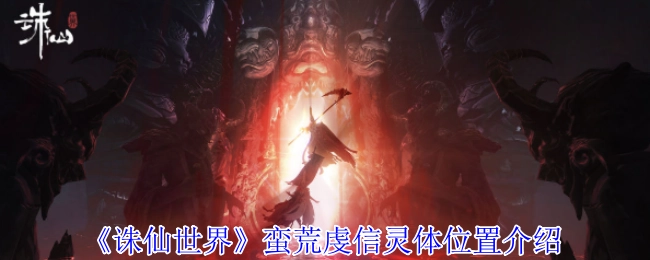 《诛仙世界》中蛮荒虔信灵体所处位置的相关介绍