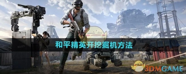 《和平精英》里开挖掘机的方式