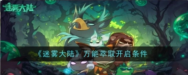 《迷雾大陆》中万能萃取的开启条件