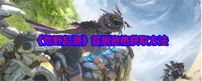 获取《荒野起源》首测资格的方法