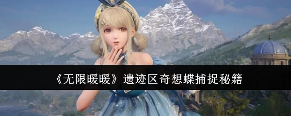 《无限暖暖》遗迹区奇想蝶捕获秘籍