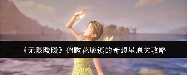 《无限暖暖》中俯瞰花愿镇的奇想星通关指南