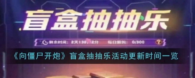 《向僵尸开炮》盲盒抽抽乐活动更新时间汇总