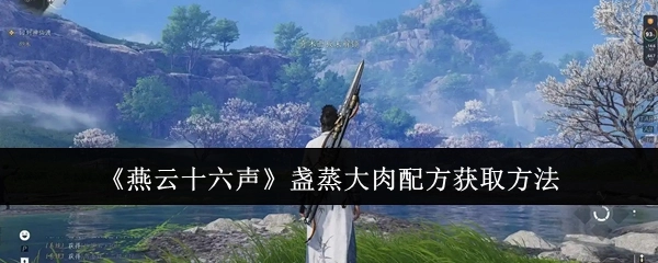 《燕云十六声》中盏蒸大肉配方的获取方式