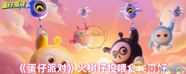 《蛋仔派对》中火树仔对投喂食物的喜好