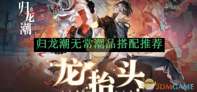 《归龙潮》中无常潮品的搭配推荐