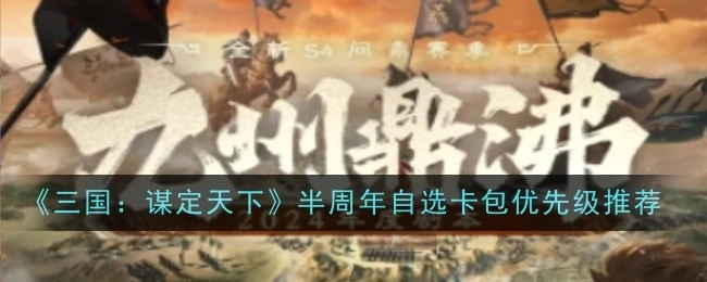 《三国：谋定天下》半周年自选卡包优先度推荐