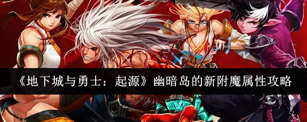 《地下城与勇士：起源》之幽暗岛新附魔属性攻略
