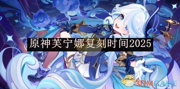 《原神》角色芙宁娜的复刻时间预计为2025年