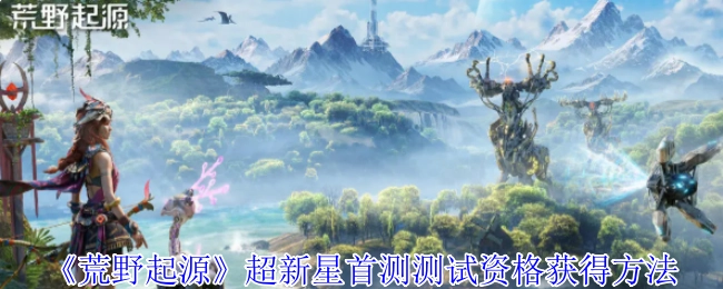 《荒野起源》超新星首测获取测试资格的方法