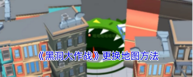 《黑洞大作战》中地图更换的办法