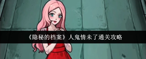 《隐秘的档案》之“人鬼情未了”关卡通关指南