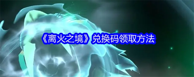 《离火之境》兑换码的获取方式