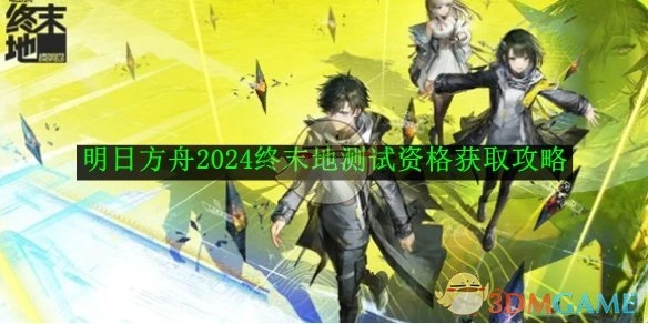 获取《明日方舟》2024终末地测试资格的攻略