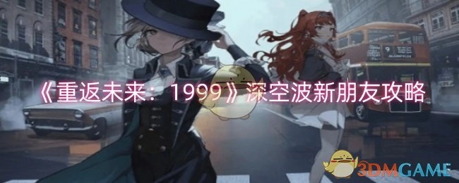 《重返未来：1999》深空波结识新朋友的攻略
