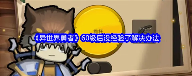 《异世界勇者》角色达到60级后不再获取经验的应对措施
