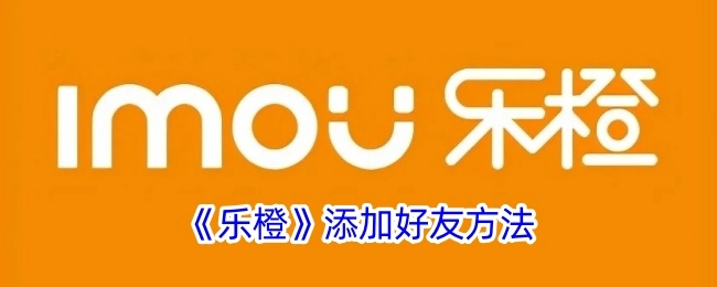 乐橙添加好友的方式