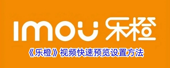 《乐橙》视频实现快速预览的设置方式