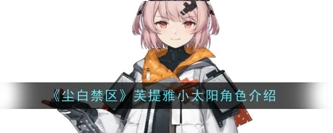 《尘白禁区》芙提雅：小太阳般角色的详细介绍