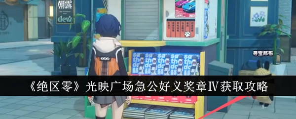 《绝区零》光映广场急公好义奖章Ⅳ的获取方法