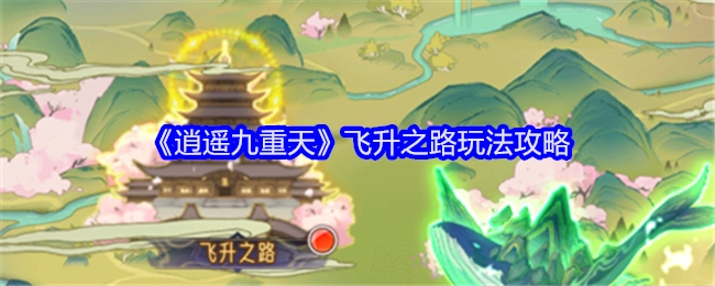 《逍遥九重天》飞升之路玩法的详细攻略