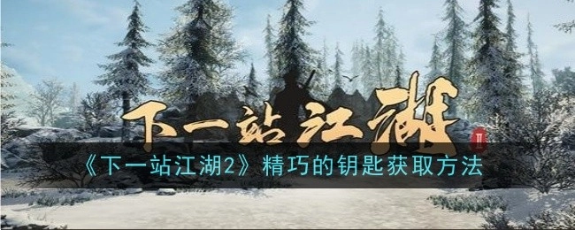 《下一站江湖2》中精巧钥匙的获取方式