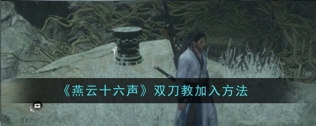 《燕云十六声》中双刀教的加入方式