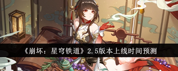 对《崩坏：星穹铁道》2.5版本上线时间的预估