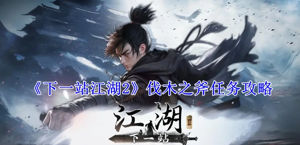 《下一站江湖2》中伐木之斧任务的详细攻略