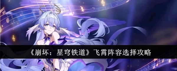 《崩坏：星穹铁道》飞霄阵容搭配攻略