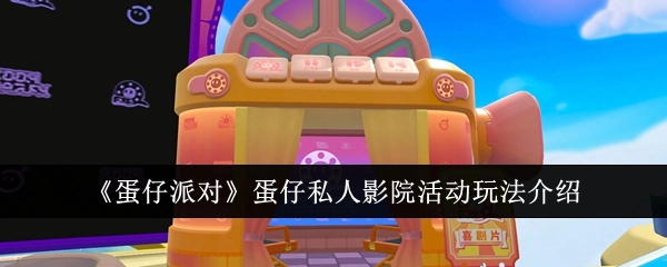 《蛋仔派对》中蛋仔私人影院活动的玩法讲解