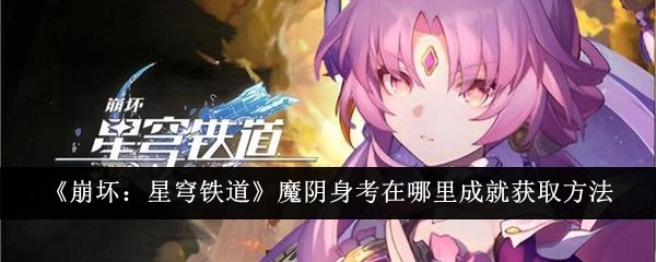 《崩坏：星穹铁道》魔阴身考成就的获取地点与方法
