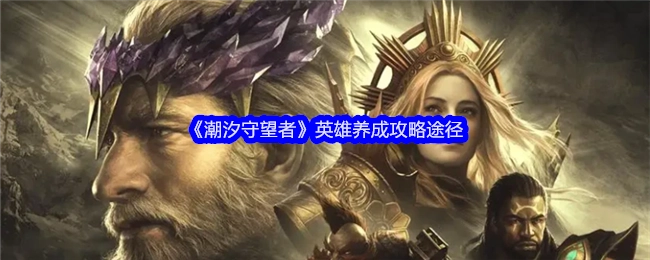 《潮汐守望者》英雄养成的攻略途径