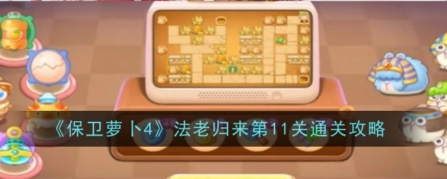 《保卫萝卜4》“法老归来”第11关的通关秘籍