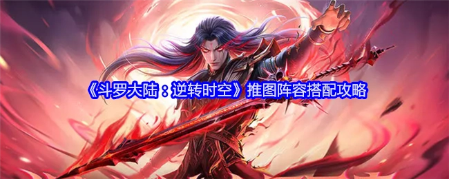 《斗罗大陆：逆转时空》推图阵容的搭配攻略分享