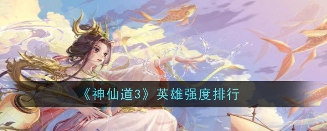 《神仙道3》英雄强度排行榜单