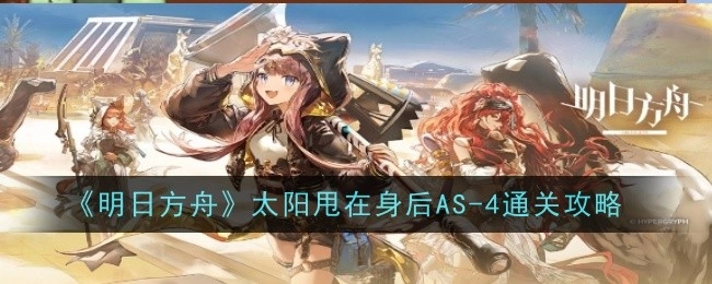 《明日方舟》AS-4通关攻略：把太阳甩在身后