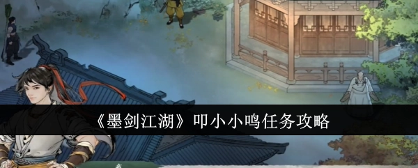 《墨剑江湖》叩小小鸣任务的详细攻略