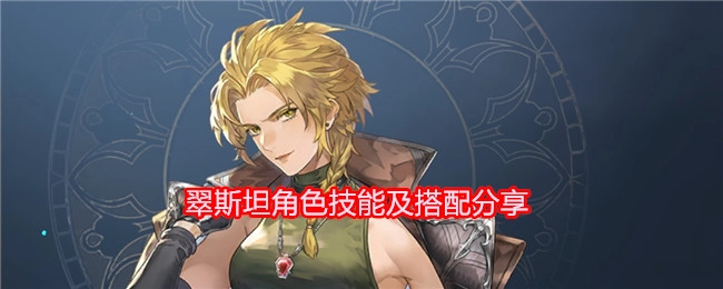 《铃兰之剑：为这和平的世界》翠斯坦角色技能与搭配分享